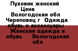 Пуховик женский  › Цена ­ 1 800 - Вологодская обл., Череповец г. Одежда, обувь и аксессуары » Женская одежда и обувь   . Вологодская обл.